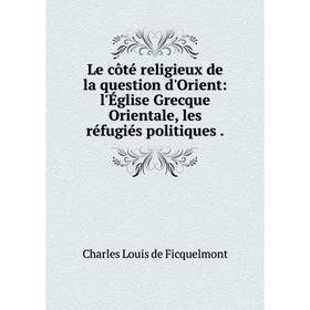 Книга Le côté religieux de la question d'Orient: l'Église Grecque Orientale, les réfugiés politiques
Книга Le côté religieux de la question d'Orient: l'Église Grecque Orientale, les réfugiés politiques