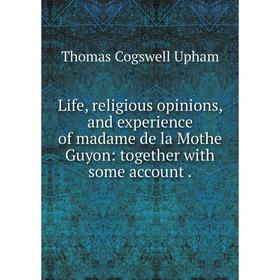 Книга Life, religious opinions, and experience of madame de la Mothe Guyon: together with some account
Книга Life, religious opinions, and experience of madame de la Mothe Guyon: together with some account