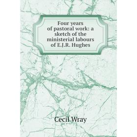 Книга Four years of pastoral work: a sketch of the ministerial labours of E. J. R. Hughes
Книга Four years of pastoral work: a sketch of the ministerial labours of E. J. R. Hughes