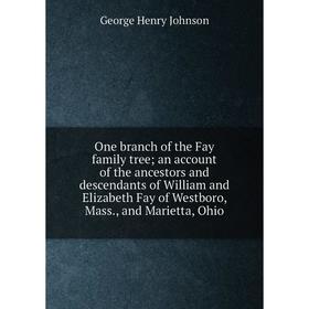 Книга One branch of the Fay family tree; an account of the ancestors and descendants of William and Elizabeth Fay of Westboro, Mass, and Marietta, Ohi
Книга One branch of the Fay family tree; an account of the ancestors and descendants of William and Elizabeth Fay of Westboro, Mass, and Marietta, Ohi