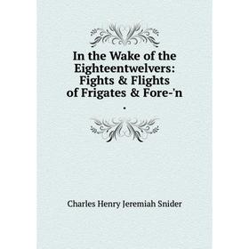 Книга In the Wake of the Eighteentwelvers: Fights & Flights of Frigates & Fore-'n.
Книга In the Wake of the Eighteentwelvers: Fights & Flights of Frigates & Fore-'n.