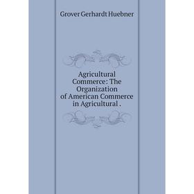 Книга Agricultural Commerce: The Organization of American Commerce in Agricultural.
Книга Agricultural Commerce: The Organization of American Commerce in Agricultural.