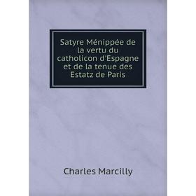 Книга Satyre Ménippée de la vertu du catholicon d'Espagne et de la tenue des Estatz de Paris
Книга Satyre Ménippée de la vertu du catholicon d'Espagne et de la tenue des Estatz de Paris