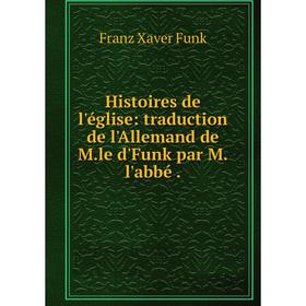 Книга Histoires de l'église: traduction de l'Allemand de M. le d'Funk par M. l'abbé.
Книга Histoires de l'église: traduction de l'Allemand de M. le d'Funk par M. l'abbé.