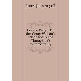 Книга Female Piety.: Or the Young Woman's Friend and Guide Through Life to Immortality
Книга Female Piety.: Or the Young Woman's Friend and Guide Through Life to Immortality