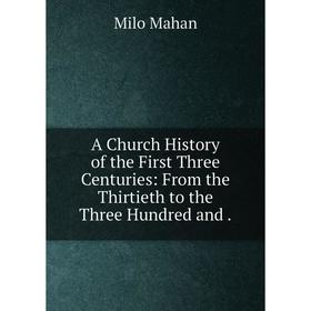 Книга A Church History of the First Three Centuries: From the Thirtieth to the Three Hundred and.
Книга A Church History of the First Three Centuries: From the Thirtieth to the Three Hundred and.