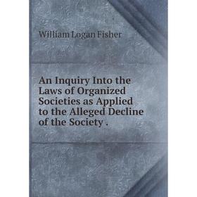 Книга An Inquiry Into the Laws of Organized Societies as Applied to the Alleged Decline of the Society.
Книга An Inquiry Into the Laws of Organized Societies as Applied to the Alleged Decline of the Society.