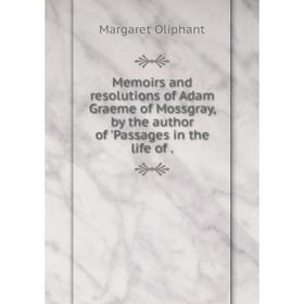 Книга Memoirs and resolutions of Adam Graeme of Mossgray, by the author of 'Passages in the life
Книга Memoirs and resolutions of Adam Graeme of Mossgray, by the author of 'Passages in the life