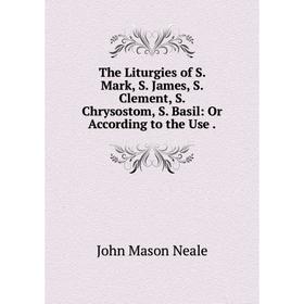 Книга The Liturgies of S. Mark, S. James, S. Clement, S. Chrysostom, S. Basil: Or According to the Use.
Книга The Liturgies of S. Mark, S. James, S. Clement, S. Chrysostom, S. Basil: Or According to the Use.