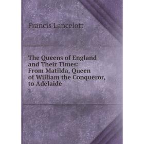 Книга The Queens of England and Their Times: From Matilda, Queen of William the Conqueror, to Adelaide. 2
Книга The Queens of England and Their Times: From Matilda, Queen of William the Conqueror, to Adelaide. 2