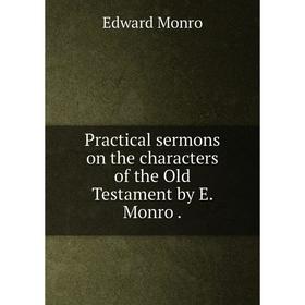 Книга Practical sermons on the characters of the Old Testament by E. Monro.
Книга Practical sermons on the characters of the Old Testament by E. Monro.
