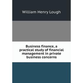 Книга Business finance, a practical study of financial management in private business concerns
Книга Business finance, a practical study of financial management in private business concerns