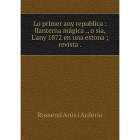 Книга Lo primer any republica: llanterna mágica, o sia, L'any 1872 en una estonarevista
Книга Lo primer any republica: llanterna mágica, o sia, L'any 1872 en una estonarevista