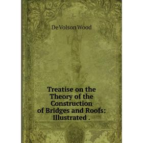 Книга Treatise on the Theory of the Construction of Bridges and Roofs: Illustrated.
Книга Treatise on the Theory of the Construction of Bridges and Roofs: Illustrated.