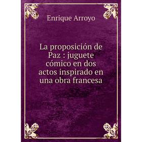 Книга La proposición de Paz: juguete cómico en dos actos inspirado en una obra francesa
Книга La proposición de Paz: juguete cómico en dos actos inspirado en una obra francesa