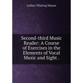 Книга Second-third Music Reader: A Course of Exercises in the Elements of Vocal Music and Sight.
Книга Second-third Music Reader: A Course of Exercises in the Elements of Vocal Music and Sight.