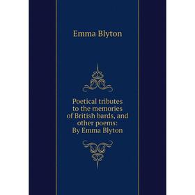 Книга Poetical tributes to the memories of British bards, and other poems: By Emma Blyton
Книга Poetical tributes to the memories of British bards, and other poems: By Emma Blyton