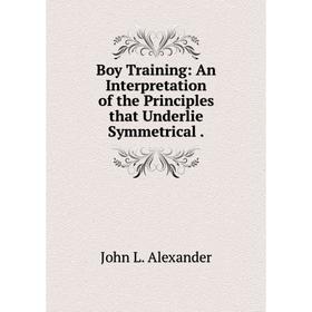 Книга Boy Training: An Interpretation of the Principles that Underlie Symmetrical.
Книга Boy Training: An Interpretation of the Principles that Underlie Symmetrical.
