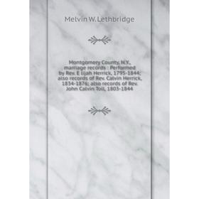 Книга Montgomery County, NY, marriage records: Performed by Rev E lijah Herrick, 1795-1844; also records of Rev Calvin Herrick, 1834-1876; also record
Книга Montgomery County, NY, marriage records: Performed by Rev E lijah Herrick, 1795-1844; also records of Rev Calvin Herrick, 1834-1876; also record