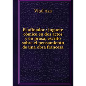 Книга El afinador: juguete cómico en dos actos y en prosa, escrito sobre el pensamiento de una obra francesa
Книга El afinador: juguete cómico en dos actos y en prosa, escrito sobre el pensamiento de una obra francesa