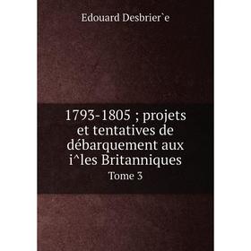Книга 1793-1805; projets et tentatives de débarquement aux îles Britanniques Tome 3
Книга 1793-1805; projets et tentatives de débarquement aux îles Britanniques Tome 3