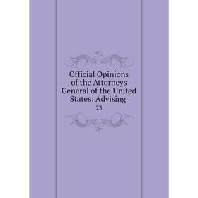Книга Official Opinions of the Attorneys General of the United States: Advising 23 
Книга Official Opinions of the Attorneys General of the United States: Advising 23