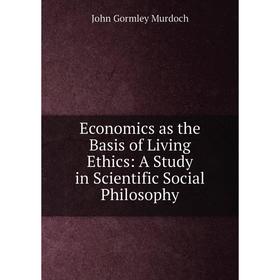 Книга Economics as the Basis of Living Ethics: A Study in Scientific Social Philosophy
Книга Economics as the Basis of Living Ethics: A Study in Scientific Social Philosophy