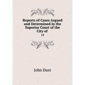 Книга Reports of Cases Argued and Determined in the Superior Court of the City of. 13
Книга Reports of Cases Argued and Determined in the Superior Court of the City of. 13