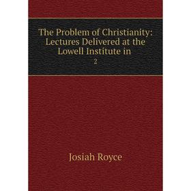 Книга The Problem of Christianity: Lectures Delivered at the Lowell Institute in. 2
Книга The Problem of Christianity: Lectures Delivered at the Lowell Institute in. 2