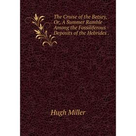 Книга The Cruise of the Betsey, Or, A Summer Ramble Among the Fossiliferous Deposits of the Hebrides.
Книга The Cruise of the Betsey, Or, A Summer Ramble Among the Fossiliferous Deposits of the Hebrides.