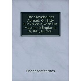 Книга The Slaveholder Abroad; Or, Billy Buck's Visit, with His Master, to England: Or, Billy Buck's.
Книга The Slaveholder Abroad; Or, Billy Buck's Visit, with His Master, to England: Or, Billy Buck's.