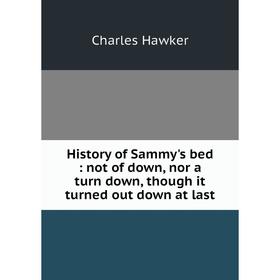 Книга History of Sammy's bed: not of down, nor a turn down, though it turned out down at last
Книга History of Sammy's bed: not of down, nor a turn down, though it turned out down at last