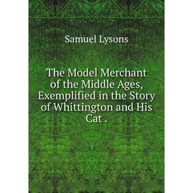 Книга The Model Merchant of the Middle Ages, Exemplified in the Story of Whittington and His Cat.
Книга The Model Merchant of the Middle Ages, Exemplified in the Story of Whittington and His Cat.