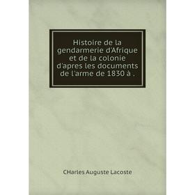 Книга Histoire de la gendarmerie d'Afrique et de la colonie d'apres les documents de l'arme de 1830 à.
Книга Histoire de la gendarmerie d'Afrique et de la colonie d'apres les documents de l'arme de 1830 à.
