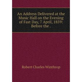 Книга An Address Delivered at the Music Hall on the Evening of Fast Day, 7 April, 1859: Before the.
Книга An Address Delivered at the Music Hall on the Evening of Fast Day, 7 April, 1859: Before the.