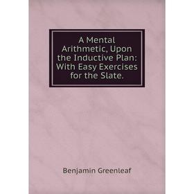 Книга A Mental Arithmetic, Upon the Inductive Plan: With Easy Exercises for the Slate.
Книга A Mental Arithmetic, Upon the Inductive Plan: With Easy Exercises for the Slate.