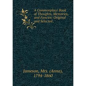 Книга A Commonplace Book of Thoughts, Memories, and Fancies: Original and Selected.
Книга A Commonplace Book of Thoughts, Memories, and Fancies: Original and Selected.