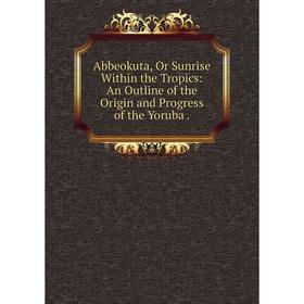 Книга Abbeokuta, Or Sunrise Within the Tropics: An Outline of the Origin and Progress of the Yoruba.
Книга Abbeokuta, Or Sunrise Within the Tropics: An Outline of the Origin and Progress of the Yoruba.