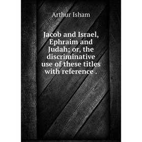 Книга Jacob and Israel, Ephraim and Judah; or, the discriminative use of these titles with reference.
Книга Jacob and Israel, Ephraim and Judah; or, the discriminative use of these titles with reference.