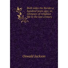 Книга Both sides the Border a hundred years ago; or, Glimpses of religious life in the last century
Книга Both sides the Border a hundred years ago; or, Glimpses of religious life in the last century
