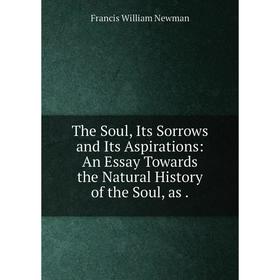 Книга The Soul, Its Sorrows and Its Aspirations: An Essay Towards the Natural History of the Soul, as.
Книга The Soul, Its Sorrows and Its Aspirations: An Essay Towards the Natural History of the Soul, as.