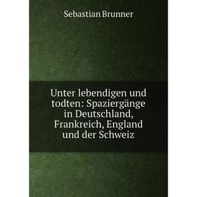 Книга Unter lebendigen und todten: Spaziergänge in Deutschland, Frankreich, England und der Schweiz
Книга Unter lebendigen und todten: Spaziergänge in Deutschland, Frankreich, England und der Schweiz
