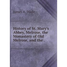 Книга History of St. Mary's Abbey, Melrose, the Monastery of Old Melrose, and the.
Книга History of St. Mary's Abbey, Melrose, the Monastery of Old Melrose, and the.