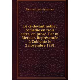 Книга Le ci-devant noble; comédie en trois actes, en prose Par m Mercier Représentée à Coblentz le 2 novembre 1791
Книга Le ci-devant noble; comédie en trois actes, en prose Par m Mercier Représentée à Coblentz le 2 novembre 1791