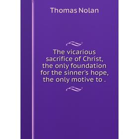 Книга The vicarious sacrifice of Christ, the only foundation for the sinner's hope, the only motive to.
Книга The vicarious sacrifice of Christ, the only foundation for the sinner's hope, the only motive to.