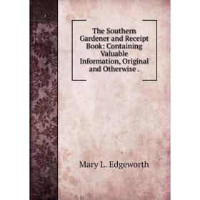 Книга The Southern Gardener and Receipt Book: Containing Valuable Information, Original and Otherwise.
Книга The Southern Gardener and Receipt Book: Containing Valuable Information, Original and Otherwise.
