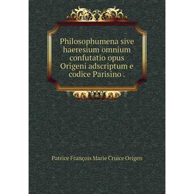 Книга Philosophumena sive haeresium omnium confutatio opus Origeni adscriptum e codice Parisino.
Книга Philosophumena sive haeresium omnium confutatio opus Origeni adscriptum e codice Parisino.