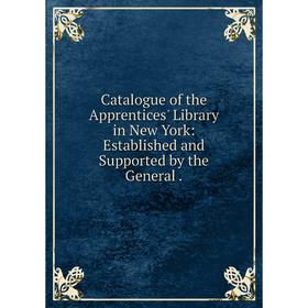 Книга Catalogue of the Apprentices' Library in New York: Established and Supported by the General.
Книга Catalogue of the Apprentices' Library in New York: Established and Supported by the General.