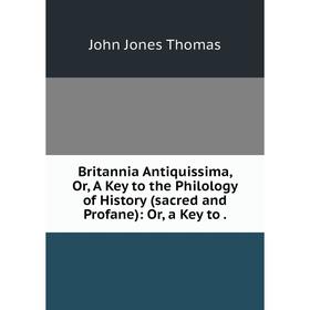 Книга Britannia Antiquissima, Or, A Key to the Philology of History (sacred and Profane): Or, a Key to.
Книга Britannia Antiquissima, Or, A Key to the Philology of History (sacred and Profane): Or, a Key to.