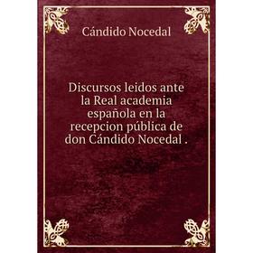 Книга Discursos leidos ante la Real academia española en la recepcion pública de don Cándido Nocedal.
Книга Discursos leidos ante la Real academia española en la recepcion pública de don Cándido Nocedal.